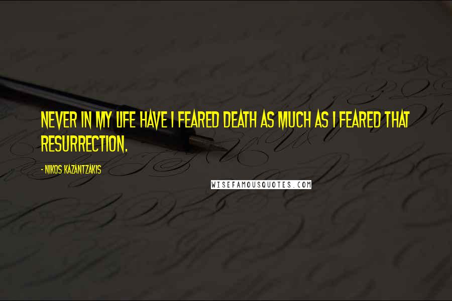 Nikos Kazantzakis Quotes: Never in my life have I feared death as much as I feared that resurrection.