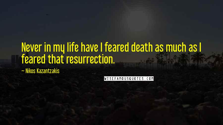 Nikos Kazantzakis Quotes: Never in my life have I feared death as much as I feared that resurrection.