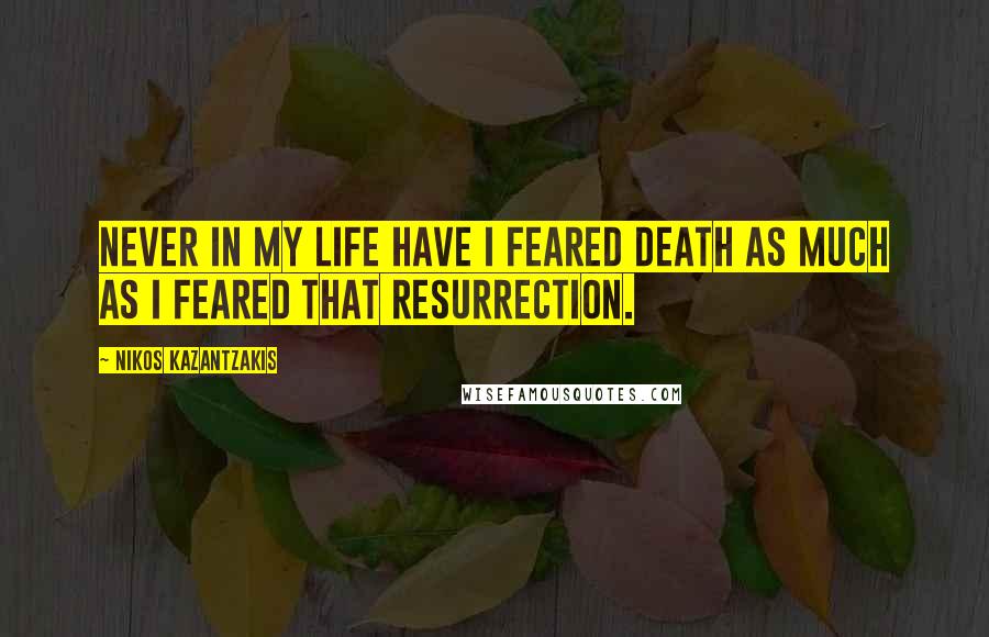 Nikos Kazantzakis Quotes: Never in my life have I feared death as much as I feared that resurrection.