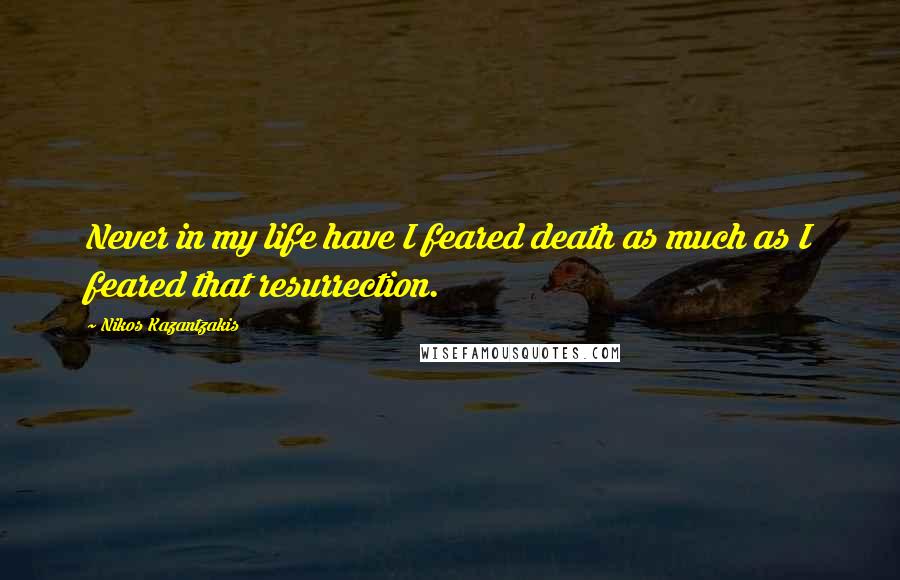 Nikos Kazantzakis Quotes: Never in my life have I feared death as much as I feared that resurrection.