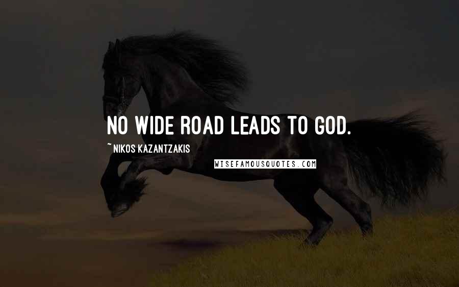 Nikos Kazantzakis Quotes: No wide road leads to God.