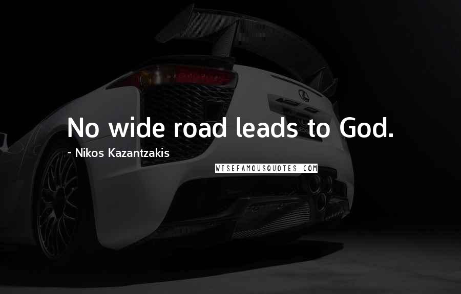 Nikos Kazantzakis Quotes: No wide road leads to God.