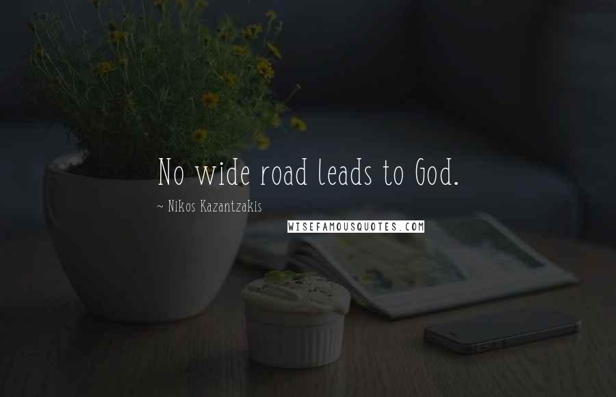 Nikos Kazantzakis Quotes: No wide road leads to God.
