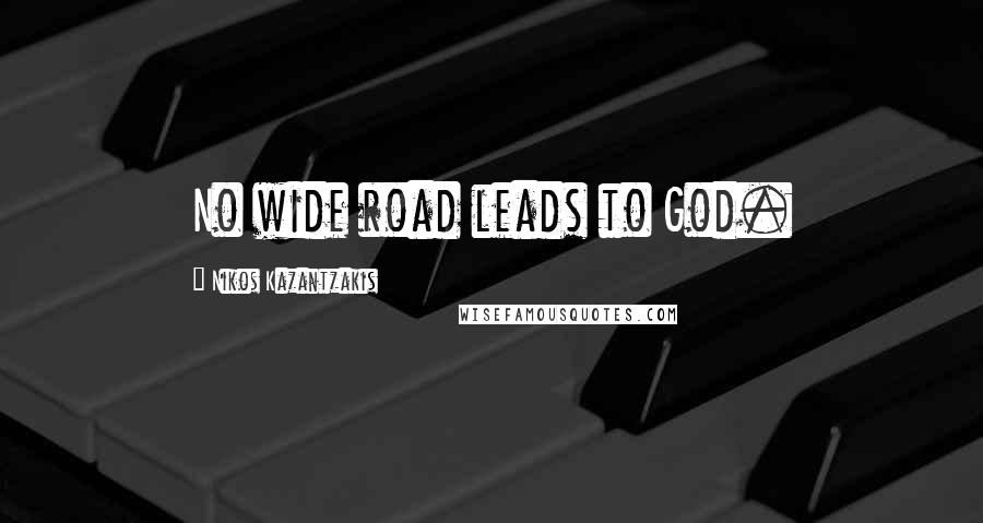 Nikos Kazantzakis Quotes: No wide road leads to God.