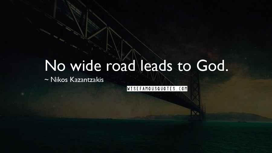 Nikos Kazantzakis Quotes: No wide road leads to God.