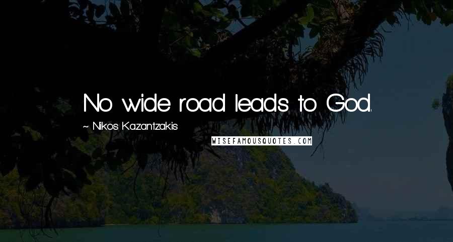 Nikos Kazantzakis Quotes: No wide road leads to God.