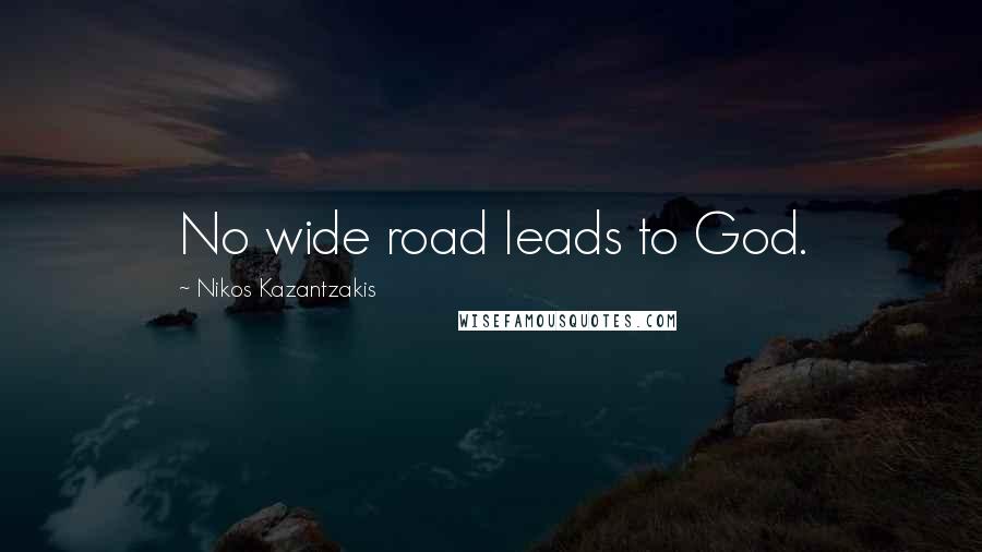 Nikos Kazantzakis Quotes: No wide road leads to God.