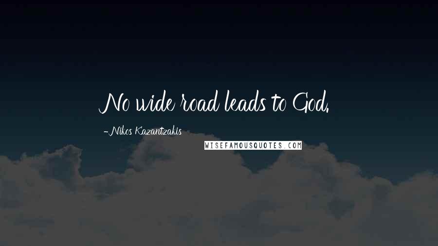 Nikos Kazantzakis Quotes: No wide road leads to God.