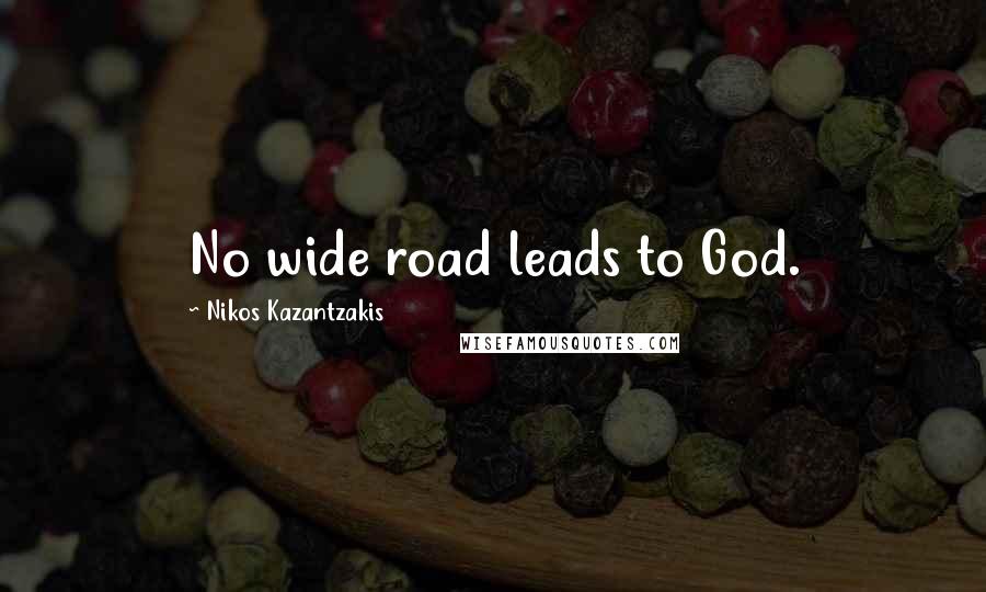 Nikos Kazantzakis Quotes: No wide road leads to God.