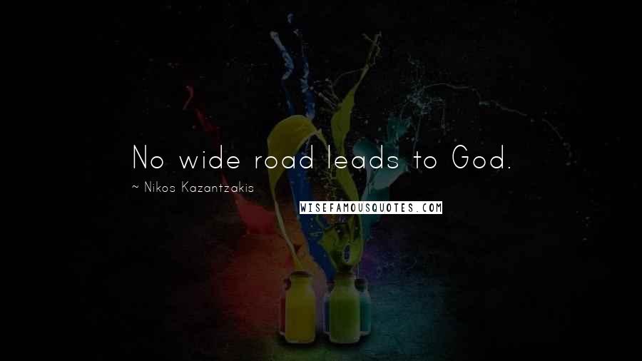 Nikos Kazantzakis Quotes: No wide road leads to God.