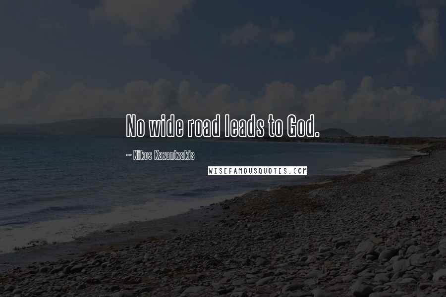 Nikos Kazantzakis Quotes: No wide road leads to God.