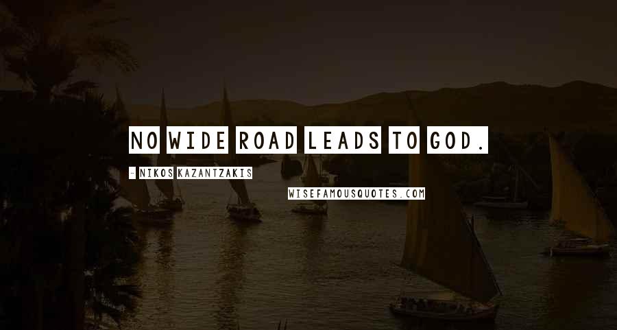 Nikos Kazantzakis Quotes: No wide road leads to God.