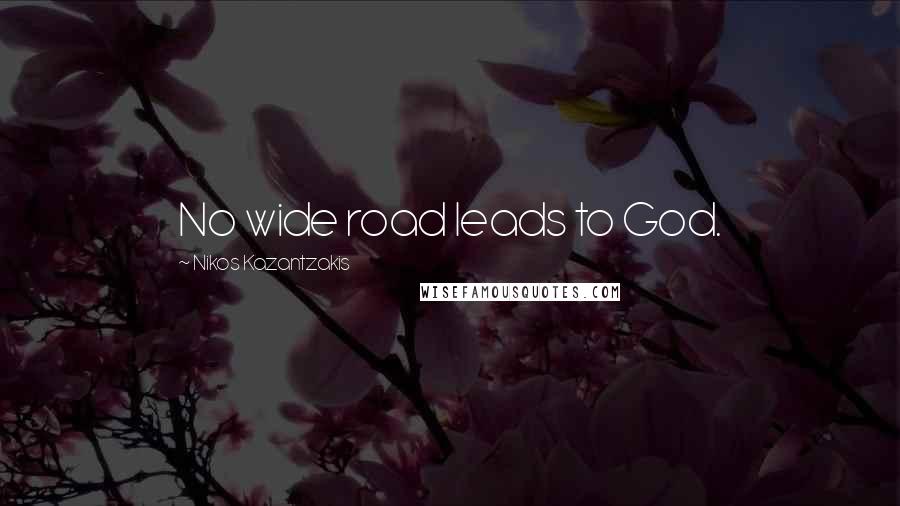 Nikos Kazantzakis Quotes: No wide road leads to God.