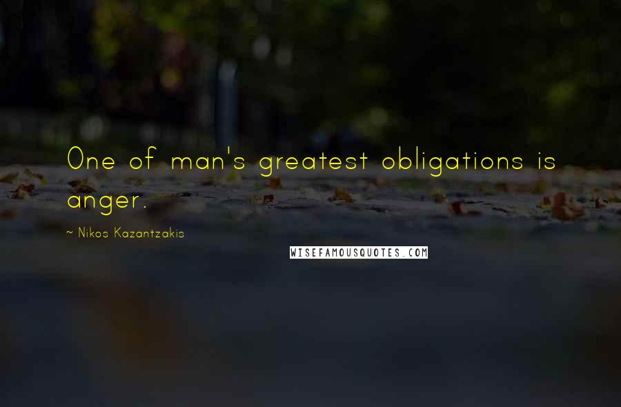 Nikos Kazantzakis Quotes: One of man's greatest obligations is anger.