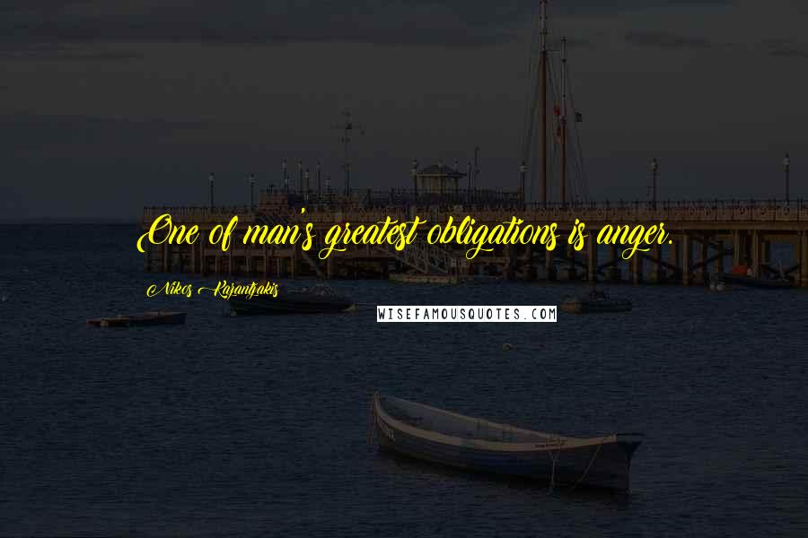 Nikos Kazantzakis Quotes: One of man's greatest obligations is anger.