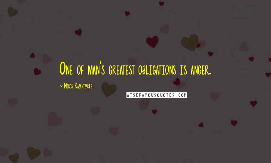 Nikos Kazantzakis Quotes: One of man's greatest obligations is anger.