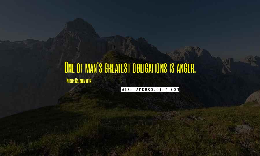 Nikos Kazantzakis Quotes: One of man's greatest obligations is anger.