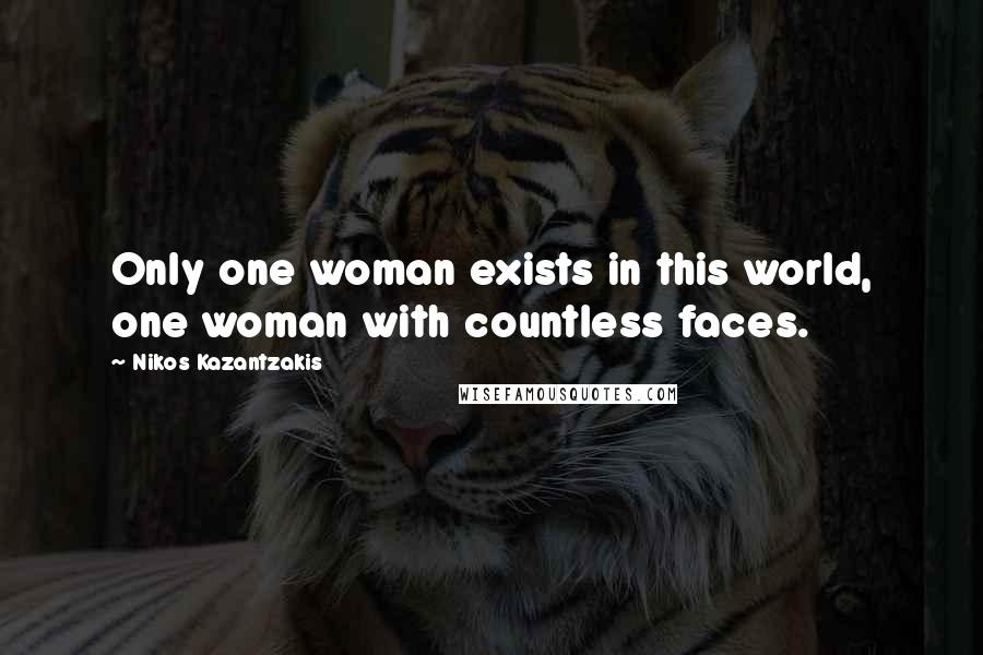 Nikos Kazantzakis Quotes: Only one woman exists in this world, one woman with countless faces.