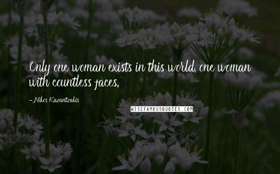 Nikos Kazantzakis Quotes: Only one woman exists in this world, one woman with countless faces.