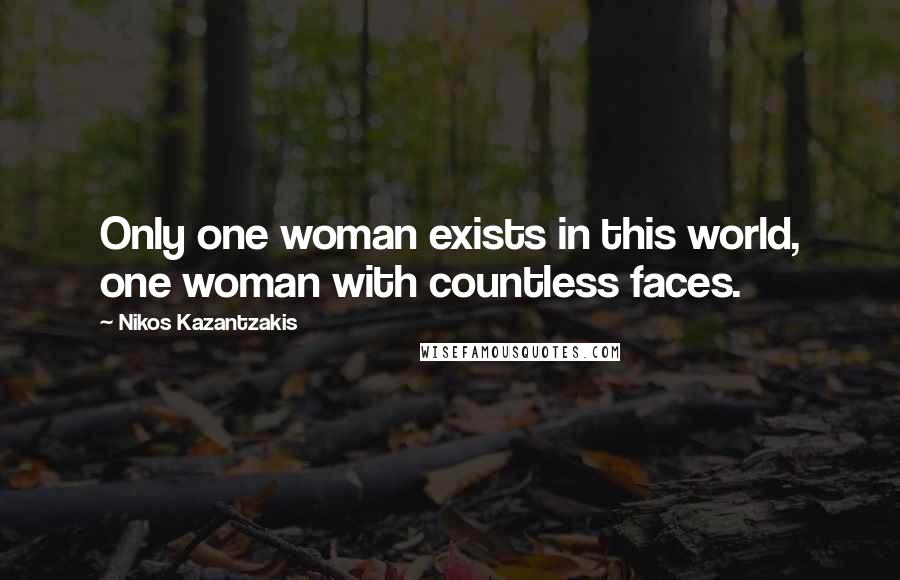 Nikos Kazantzakis Quotes: Only one woman exists in this world, one woman with countless faces.