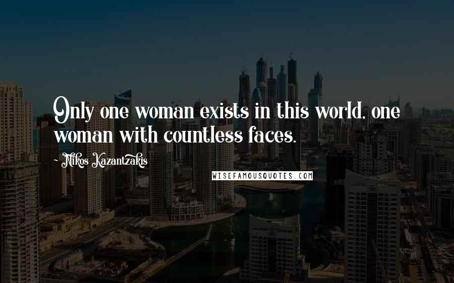 Nikos Kazantzakis Quotes: Only one woman exists in this world, one woman with countless faces.