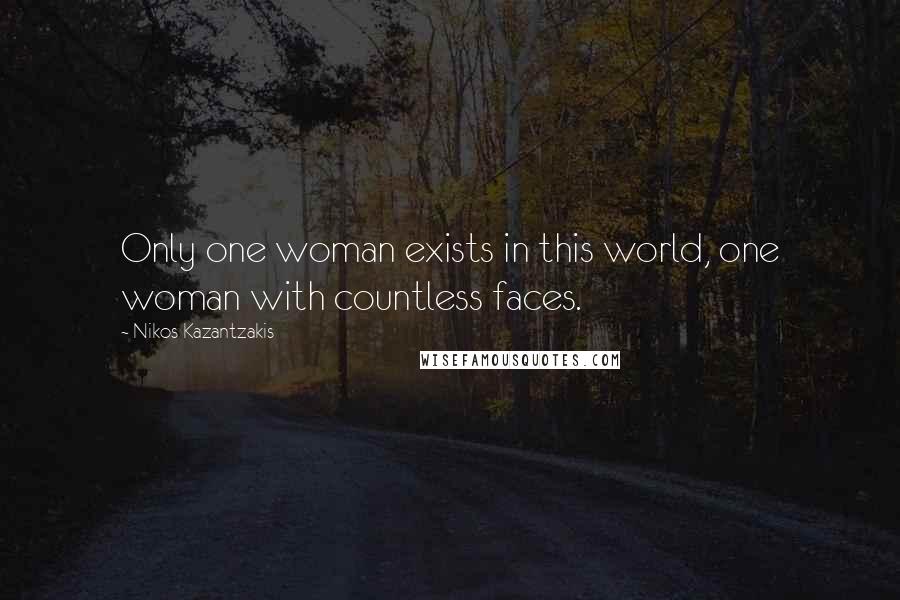 Nikos Kazantzakis Quotes: Only one woman exists in this world, one woman with countless faces.