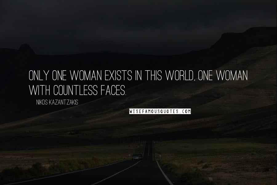 Nikos Kazantzakis Quotes: Only one woman exists in this world, one woman with countless faces.