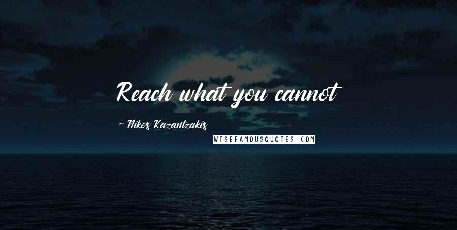 Nikos Kazantzakis Quotes: Reach what you cannot