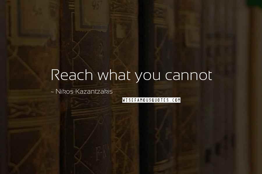 Nikos Kazantzakis Quotes: Reach what you cannot