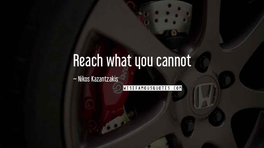 Nikos Kazantzakis Quotes: Reach what you cannot
