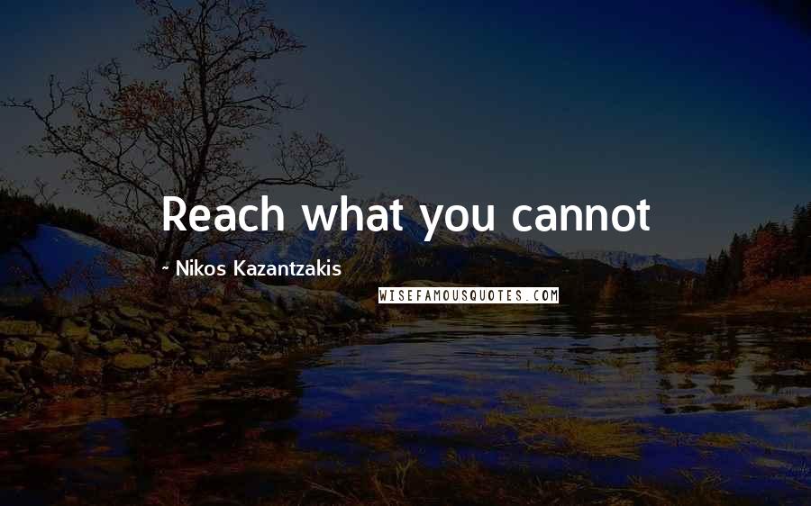 Nikos Kazantzakis Quotes: Reach what you cannot