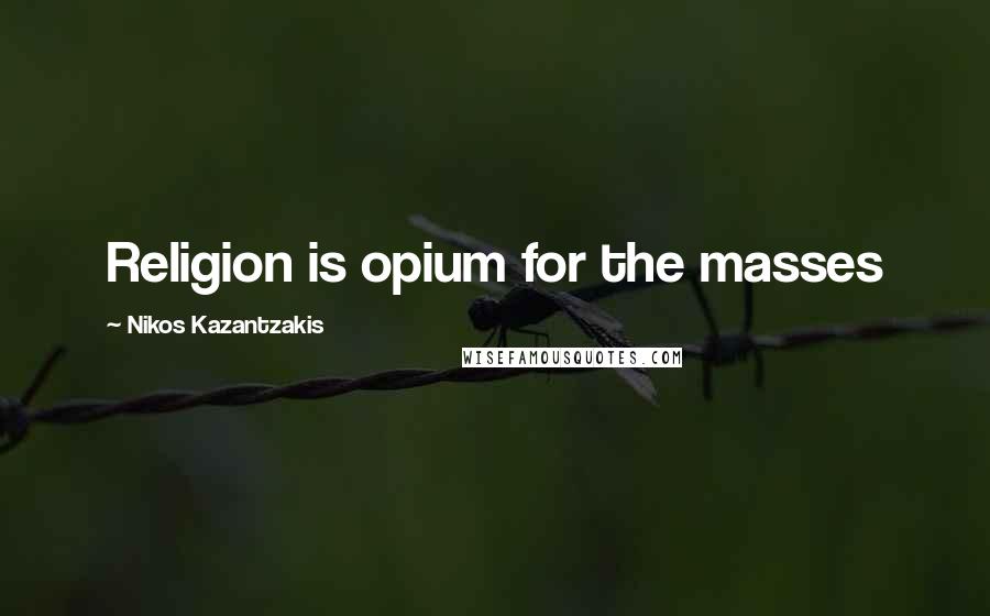 Nikos Kazantzakis Quotes: Religion is opium for the masses