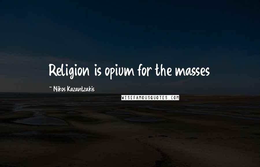 Nikos Kazantzakis Quotes: Religion is opium for the masses