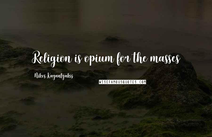 Nikos Kazantzakis Quotes: Religion is opium for the masses