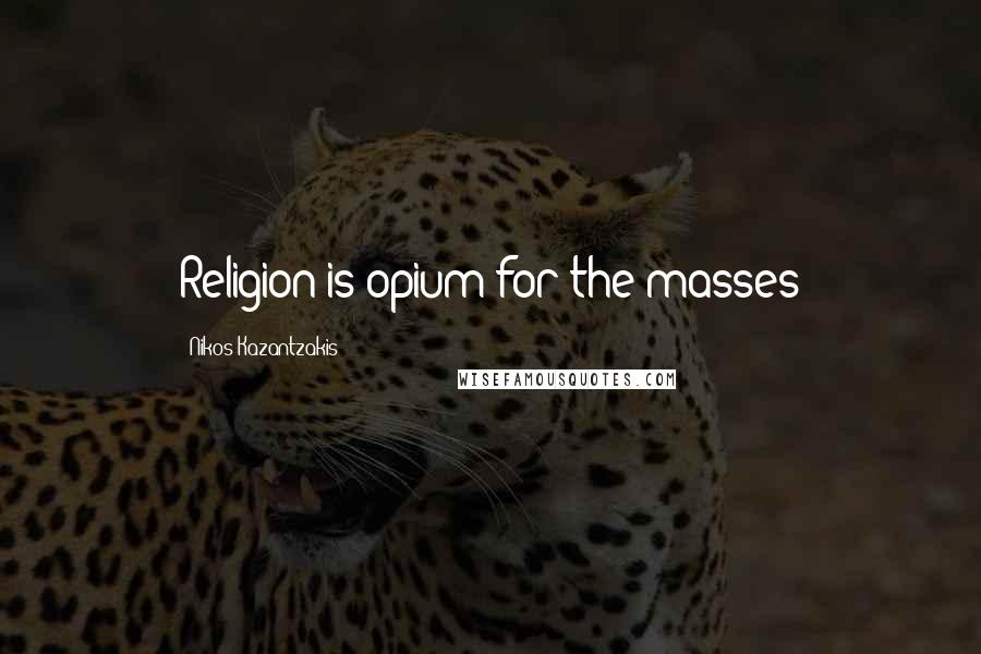 Nikos Kazantzakis Quotes: Religion is opium for the masses