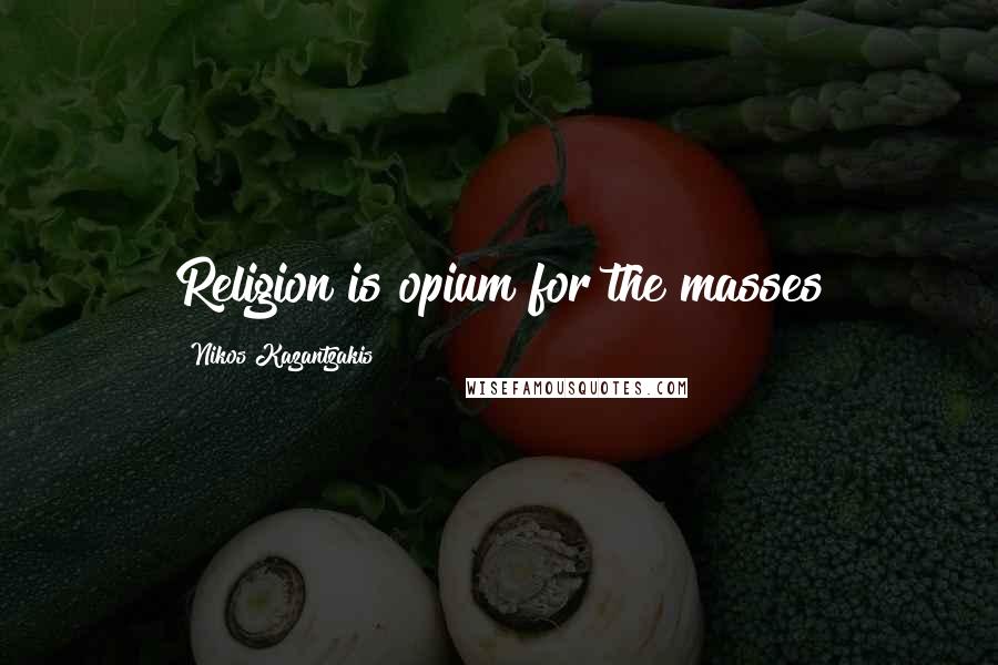 Nikos Kazantzakis Quotes: Religion is opium for the masses