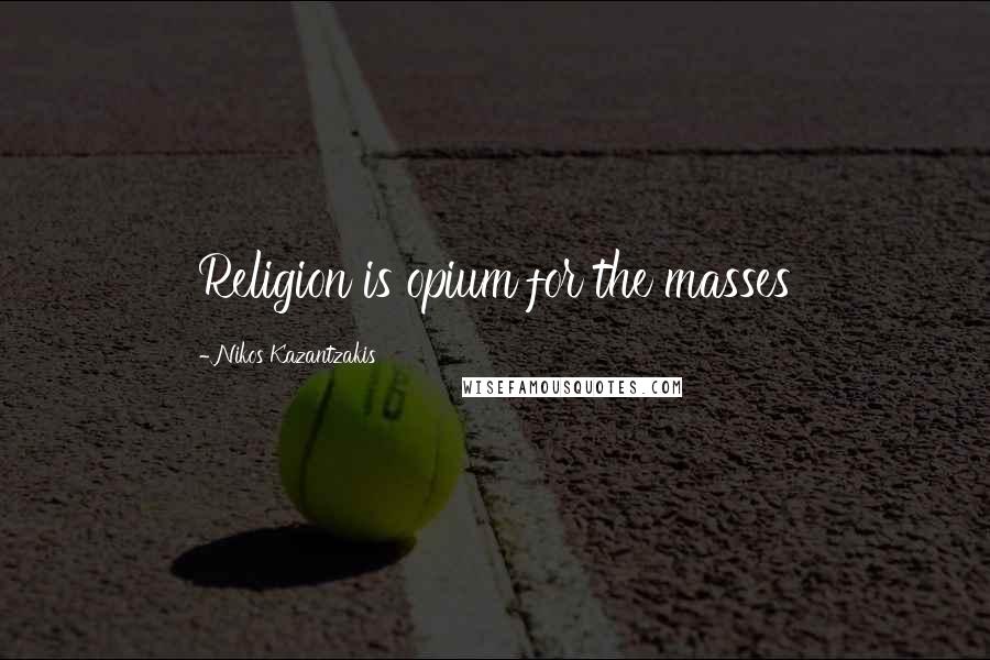 Nikos Kazantzakis Quotes: Religion is opium for the masses