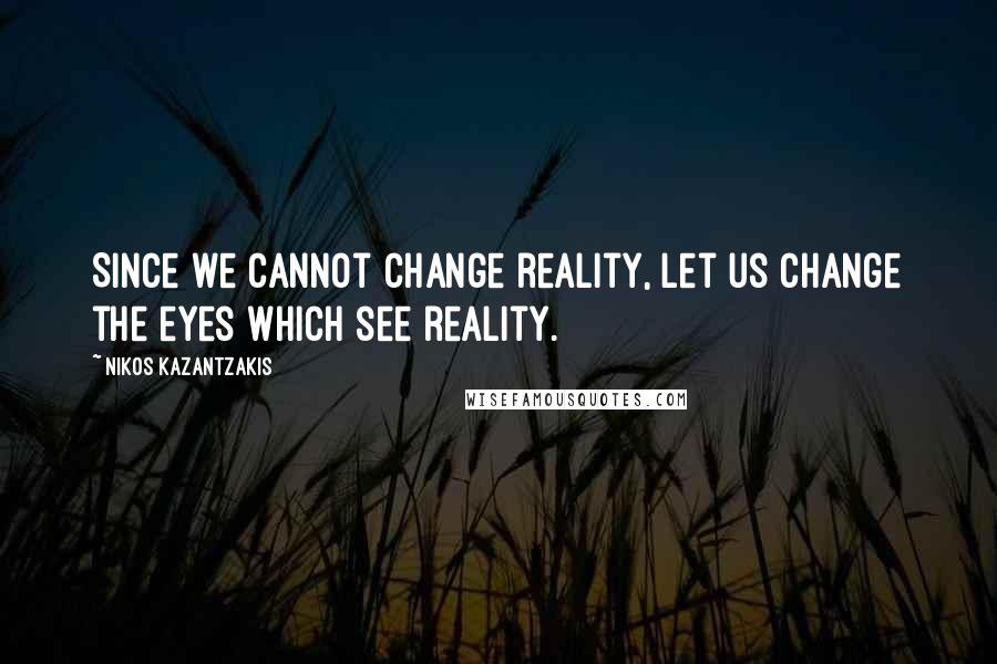 Nikos Kazantzakis Quotes: Since we cannot change reality, let us change the eyes which see reality.