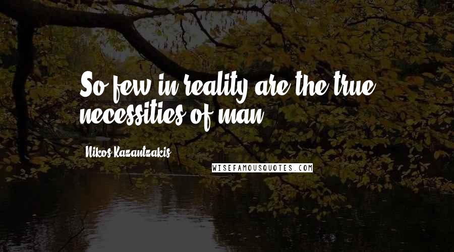 Nikos Kazantzakis Quotes: So few in reality are the true necessities of man