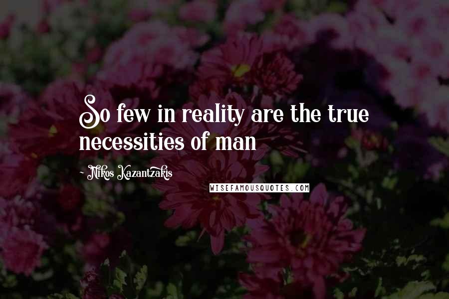 Nikos Kazantzakis Quotes: So few in reality are the true necessities of man