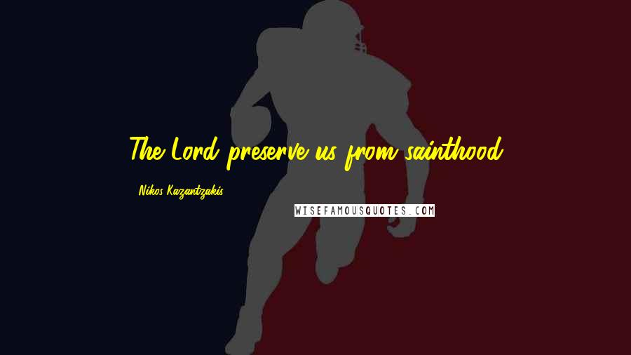 Nikos Kazantzakis Quotes: The Lord preserve us from sainthood