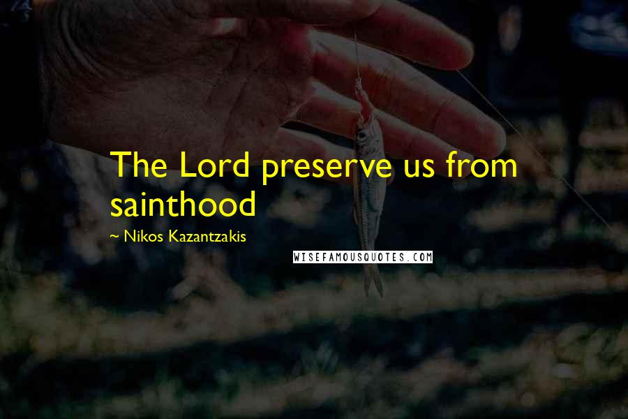 Nikos Kazantzakis Quotes: The Lord preserve us from sainthood