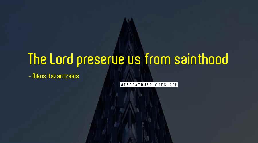 Nikos Kazantzakis Quotes: The Lord preserve us from sainthood