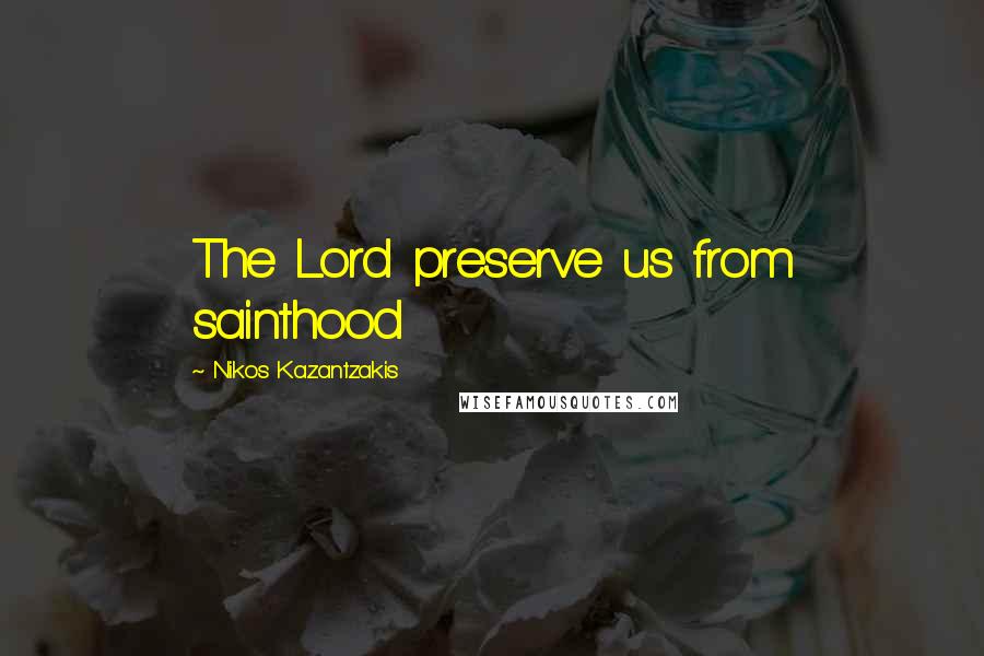 Nikos Kazantzakis Quotes: The Lord preserve us from sainthood