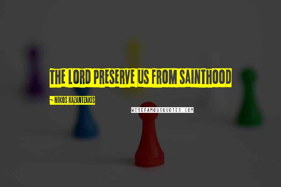 Nikos Kazantzakis Quotes: The Lord preserve us from sainthood