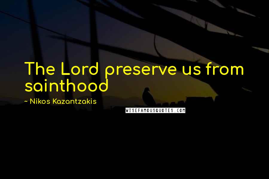 Nikos Kazantzakis Quotes: The Lord preserve us from sainthood