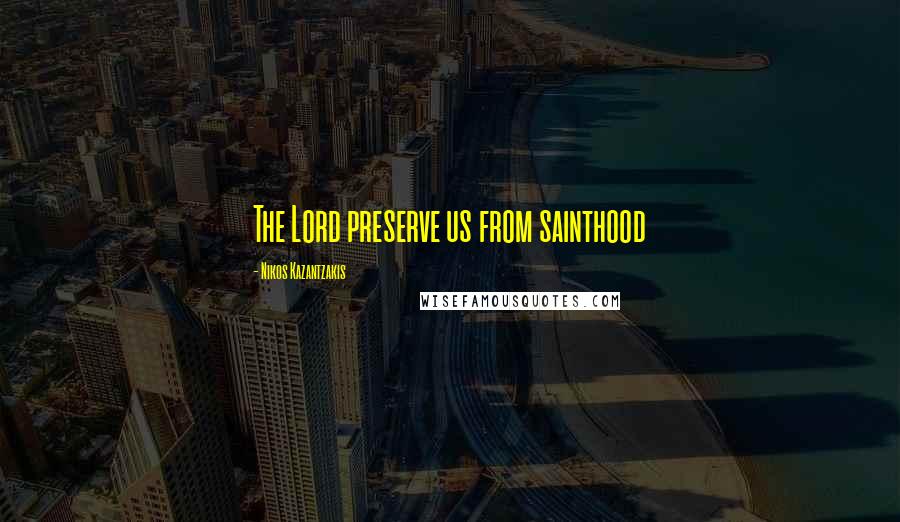 Nikos Kazantzakis Quotes: The Lord preserve us from sainthood