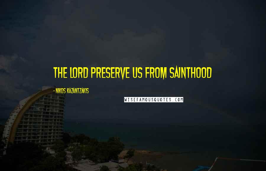 Nikos Kazantzakis Quotes: The Lord preserve us from sainthood
