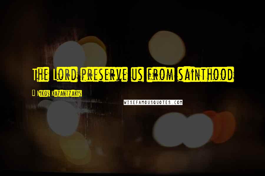 Nikos Kazantzakis Quotes: The Lord preserve us from sainthood