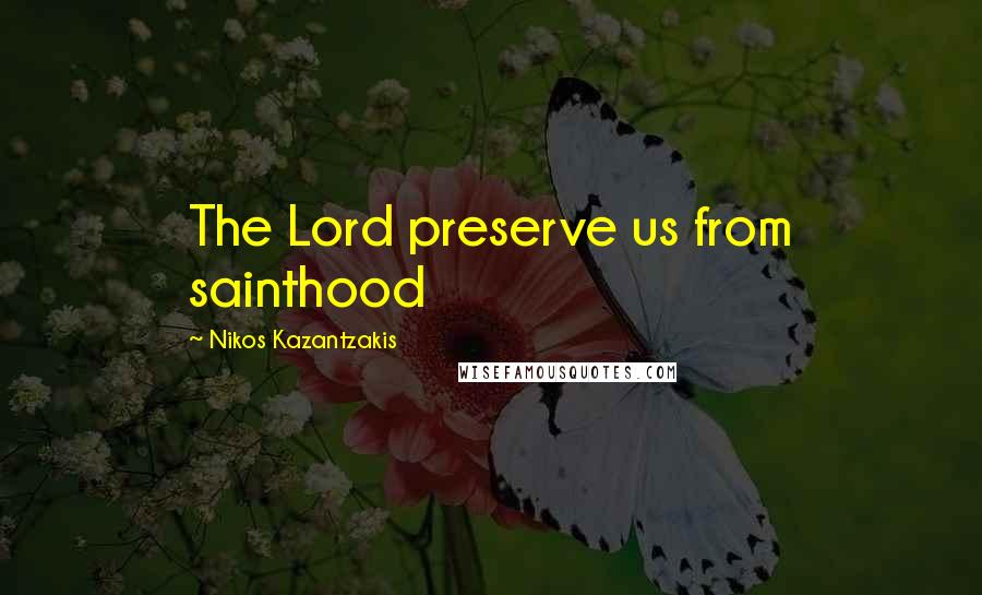 Nikos Kazantzakis Quotes: The Lord preserve us from sainthood
